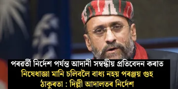 আদানী সম্বন্ধীয় প্ৰতিবেদন কৰাত নিষেধাজ্ঞা মানি চলিবলৈ বাধ্য নহয় পৰঞ্জয় গুহ ঠাকুৰতা!