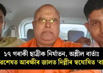 ১৭ গৰাকী ছাত্ৰীক নিৰ্যাতন, অশ্লীল বাৰ্তাঃ অৱশেষত আৰক্ষীৰ জালত দিল্লীৰ স্বঘোষিত ‘বাবা’