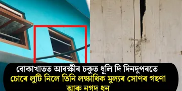 বোকাখাতত আৰক্ষীৰ চকুত ধূলি দি দিনদুপৰতে চোৰে লুটি নিলে তিনি লক্ষাধিক মুল্যৰ সোণৰ গহণা আৰু নগদ ধন