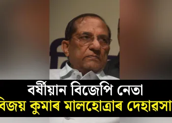 বৰ্ষীয়ান বিজেপি নেতা বিজয় কুমাৰ মালহোত্ৰাৰ দেহাৱসান