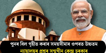 পুনৰ বিল গৃহীত কৰাৰ সময়সীমাৰ ওপৰত উচ্চতম ন্যায়ালয়ৰ প্ৰশ্নৰ সন্মুখীন কেন্দ্ৰ চৰকাৰ