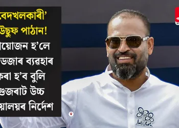 ‘বেদখলকাৰী’ইউছুফ পাঠান!  প্ৰয়োজন হ’লে বুলডজাৰ ব্যৱহাৰ কৰা হ’ব বুলি গুজৰাট উচ্চ ন্যায়ালয়ৰ নিৰ্দেশ