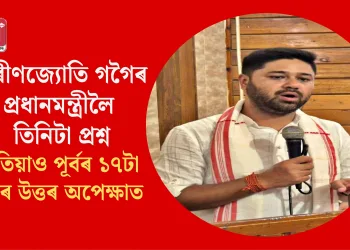 লুৰীণজ্যোতি গগৈৰ প্ৰধানমন্ত্ৰীলৈ তিনিটা প্ৰশ্ন: এতিয়াও পূৰ্বৰ ১৭টা প্ৰশ্নৰ উত্তৰ অপেক্ষাত