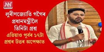 লুৰীণজ্যোতি গগৈৰ প্ৰধানমন্ত্ৰীলৈ তিনিটা প্ৰশ্ন: এতিয়াও পূৰ্বৰ ১৭টা প্ৰশ্নৰ উত্তৰ অপেক্ষাত