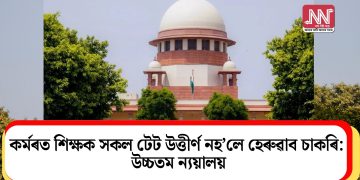 কৰ্মৰত শিক্ষক সকল টেট উত্তীৰ্ণ নহ’লে হেৰুৱাব চাকৰি: উচ্চতম ন্যয়ালয়
