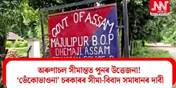 অৰুণাচল সীমান্তত পুনৰ উত্তেজনা!  ‘ভেঁকোভাওনা’ চৰকাৰৰ সীমা-বিবাদ সমাধানৰ দাবী
