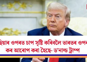 ৰাছিয়াৰ ওপৰত চাপ সৃষ্টি কৰিবলৈ ভাৰতৰ ওপৰত কৰ আৰোপ কৰা হৈছে- ড’নাল্ড ট্ৰাম্প