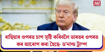 ৰাছিয়াৰ ওপৰত চাপ সৃষ্টি কৰিবলৈ ভাৰতৰ ওপৰত কৰ আৰোপ কৰা হৈছে- ড’নাল্ড ট্ৰাম্প