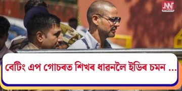 বেটিং এপ গোচৰত শিখৰ ধাৱনলৈ ইডিৰ চমন …