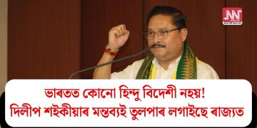 ভাৰতত কোনো হিন্দু বিদেশী নহয়! দিলীপ শইকীয়াৰ মন্তব্যই তুলপাৰ লগাইছে ৰাজ্যত