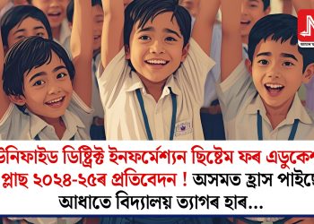 ইউনিফাইড ডিষ্ট্ৰিক্ট ইনফৰ্মেশ্যন ছিষ্টেম ফৰ এডুকেশ্যন প্লাছ ২০২৪-২৫ৰ প্ৰতিবেদন ! অসমত হ্ৰাস পাইছে আধাতে বিদ্যালয় ত্যাগৰ হাৰ…  