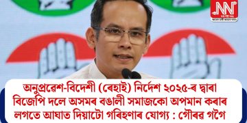 অনুপ্ৰৱেশ-বিদেশী (ৰেহাই) নিৰ্দেশ ২০২৫-ৰ দ্বাৰা বিজেপি দলে অসমৰ বঙালী সমাজকো অপমান কৰাৰ লগতে আঘাত দিয়াটো গৰিহণাৰ যোগ্য : গৌৰৱ গগৈ