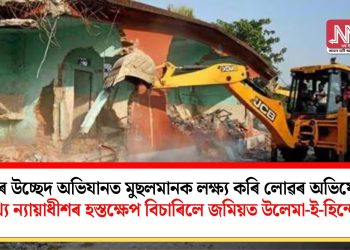 অসমৰ উচ্ছেদ অভিযানত মুছলমানক লক্ষ্য কৰি লোৱৰ অভিযোগ! মুখ্য ন্যায়াধীশৰ হস্তক্ষেপ বিচাৰিলে জমিয়ত উলেমা-ই-হিন্দে