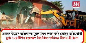 অসমৰ উচ্ছেদ অভিযানত মুছলমানক লক্ষ্য কৰি লোৱৰ অভিযোগ! মুখ্য ন্যায়াধীশৰ হস্তক্ষেপ বিচাৰিলে জমিয়ত উলেমা-ই-হিন্দে