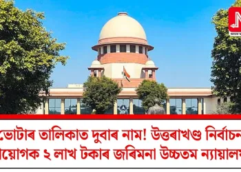 ভোটাৰ তালিকাত দুবাৰ নাম! উত্তৰাখণ্ড নিৰ্বাচন আয়োগক ২ লাখ টকাৰ জৰিমনা উচ্চতম ন্যায়ালয়ৰ