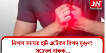 নিশাৰ সময়ত হাৰ্ট এটেকৰ বিপদ দুগুণ! সচেতন থাকক…