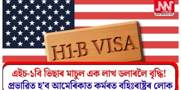 এইচ-১বি ভিছাৰ মাচুল এক লাখ ডলাৰলৈ বৃদ্ধি! প্ৰভাৱিত হ’ব আমেৰিকাত কৰ্মৰত বহিঃৰাষ্ট্ৰৰ লোক