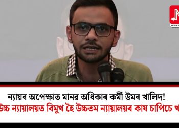 ন্যায়ৰ অপেক্ষাত মানৱ অধিকাৰ কৰ্মী উমৰ খালিদ! দিল্লী উচ্চ ন্যায়ালয়ত বিমুখ হৈ উচ্চতম ন্যায়ালয়ৰ কাষ চাপিচে খালিদ