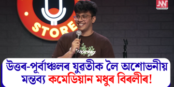 উত্তৰ-পূৰ্বাঞ্চলৰ যুৱতীক লৈ অশোভনীয় মন্তব্য কমেডিয়ান মধুৰ বিৰলীৰ!