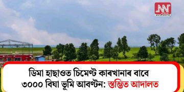 ডিমা হাছাওত চিমেণ্ট কাৰখানাৰ বাবে ৩০০০ বিঘা ভূমি আবণ্টন: স্তম্ভিত আদালত