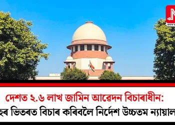 দেশত ২.৬ লাখ জামিন আৱেদন বিচাৰাধীন: দুমাহৰ ভিতৰত বিচাৰ কৰিবলৈ নিৰ্দেশ উচ্চতম ন্যায়ালয়ৰ