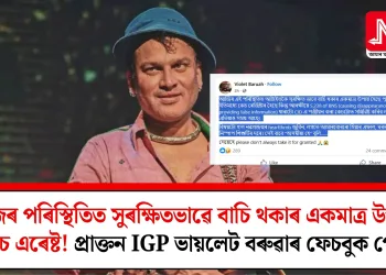 আজিৰ পৰিস্থিতিত সুৰক্ষিতভাৱে বাচি থকাৰ একমাত্ৰ উপায় পুলিচ এৰেষ্ট! প্ৰাক্তন IGP ভায়লেট বৰুৱাৰ ফেচবুক পোষ্ট