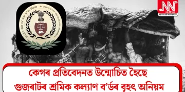 কেগৰ প্ৰতিবেদনত উন্মোচিত হৈছে গুজৰাটৰ শ্ৰমিক কল্যাণ ব’ৰ্ডৰ বৃ্হৎ অনিয়ম