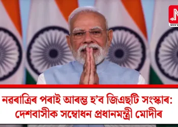 নৱৰাত্ৰিৰ পৰাই আৰম্ভ হ’ব জিএছটি সংস্কাৰ: দেশবাসীক সম্বোধন প্ৰধানমন্ত্ৰী মোদীৰ
