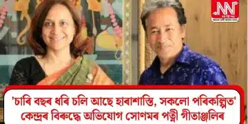 ‘চাৰি বছৰ ধৰি চলি আছে হাৰাশাস্তি, সকলো পৰিকল্পিত’, কেন্দ্ৰৰ বিৰুদ্ধে অভিযোগ সোণমৰ পত্নী গীতাঞ্জলিৰ