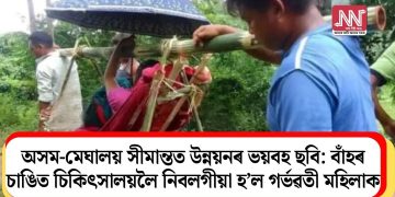 অসম-মেঘালয় সীমান্তত উন্নয়নৰ ভয়বহ ছবি: বাঁহৰ চাঙিত চিকিৎসালয়লৈ নিবলগীয়া হ’ল  গৰ্ভৱতী মহিলাক