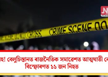 ভয়াবহ! বেলুচিস্তানত ৰাজনৈতিক সমাৱেশত আত্মঘাতী বোমা বিস্ফোৰণত  ১১ জন নিহত