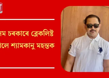 হিমন্ত বিশ্ব শৰ্মাৰ বৃহৎ ঘোষণা! অসম চৰকাৰে ব্লেকলিষ্ট কৰিলে শ্যামকানু মহন্তক