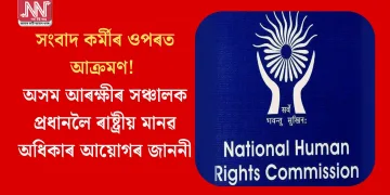 সংবাদ কৰ্মীৰ ওপৰত আক্ৰমণ! অসম আৰক্ষীৰ সঞ্চালক প্ৰধানলৈ ৰাষ্ট্ৰীয় মানৱ অধিকাৰ আয়োগৰ জাননী