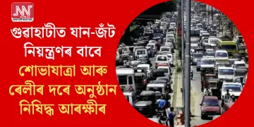 গুৱাহাটীত যান-জঁট নিয়ন্ত্ৰণৰ বাবে শোভাযাত্ৰা আৰু ৰেলীৰ দৰে অনুষ্ঠান নিষিদ্ধ আৰক্ষীৰ