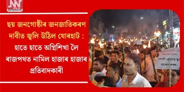 ছয় জনগোষ্ঠীৰ জনজাতিকৰণ দাবীত জ্বলি উঠিল যোৰহাট : হাতে হাতে অগ্নিশিখা লৈ ৰাজপথত নামিল হাজাৰ হাজাৰ প্ৰতিবাদকাৰী