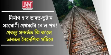নিৰ্মাণ হ’ব ভাৰত-ভূটান সংযোগী প্ৰথমটো ৰে’ল পথ! প্ৰকল্প সন্দৰ্ভত কি ক’লে ভাৰতৰ বৈদেশিক সচিবে