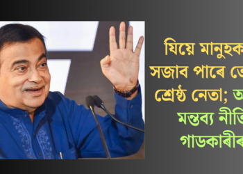যিয়ে মানুহক মুৰ্খ সজাব পাৰে তেওঁৱেই শ্ৰেষ্ঠ নেতা; অকপট মন্তব্য নীতিন গাডকাৰীৰ  