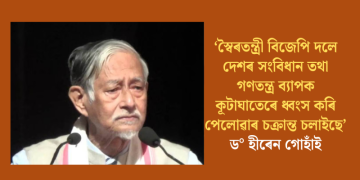 স্বৈৰতন্ত্ৰী বিজেপি দলে দেশৰ সংবিধান তথা গণতন্ত্ৰ ব্যাপক কূটাঘাতেৰে ধ্বংস কৰি পেলোৱাৰ চক্ৰান্ত চলাইছে : ড° হীৰেন গোহাঁই