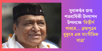 সুধাকণ্ঠৰ জন্ম শতবাৰ্ষিকী উদযাপন উপলক্ষে ‘বিস্তীৰ্ণ পাৰৰে… ব্ৰহ্মপুত্ৰৰ বুকুৰে সাংগীতিক যাত্ৰা’