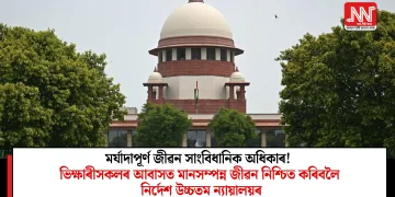 মৰ্যাদাপূৰ্ণ জীৱন সাংবিধানিক অধিকাৰ! ভিক্ষাৰীসকলৰ আবাসত মানসম্পন্ন জীৱন নিশ্চিত কৰিবলৈ নির্দেশ উচ্চতম ন্যায়ালয়ৰ