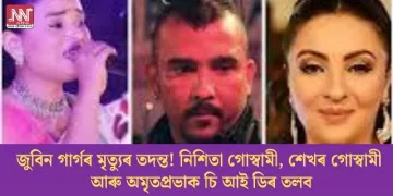 জুবিন গাৰ্গৰ মৃত্যুৰ তদন্ত! নিশিতা গোস্বামী, শেখৰ গোস্বামী আৰু অমৃতপ্ৰভাক চি আই ডিৰ তলব