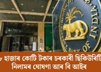 ২৮ হাজাৰ কোটি টকাৰ চৰকাৰী ছিকিউৰিটি নিলামৰ ঘোষণা আৰ বি আইৰ