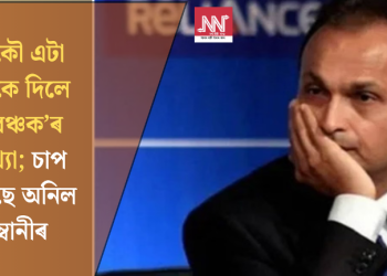 আকৌ এটা বেংকে দিলে ‘প্ৰৱঞ্চক’ৰ আখ্যা; চাপ বাঢ়িছে অনিল আম্বানীৰ  