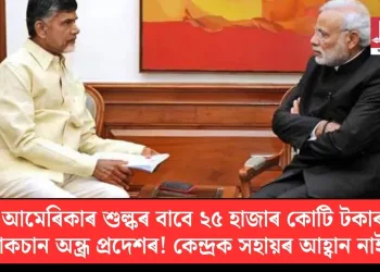 আমেৰিকাৰ শুল্কৰ বাবে ২৫ হাজাৰ কোটি টকাৰ লোকচান অন্ধ্ৰ প্ৰদেশৰ! কেন্দ্ৰক সহায়ৰ আহ্বান নাইডুৰ