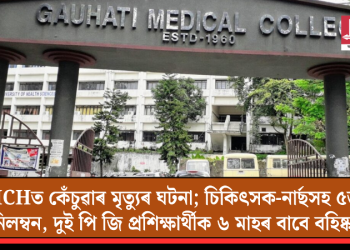 GMCHত কেঁচুৱাৰ মৃত্যুৰ ঘটনা; চিকিৎসক-নাৰ্ছসহ ৫জনক নিলম্বন, দুই পি জি প্ৰশিক্ষাৰ্থীক ৬ মাহৰ বাবে বহিষ্কাৰ