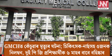 GMCHত কেঁচুৱাৰ মৃত্যুৰ ঘটনা; চিকিৎসক-নাৰ্ছসহ ৫জনক নিলম্বন, দুই পি জি প্ৰশিক্ষাৰ্থীক ৬ মাহৰ বাবে বহিষ্কাৰ