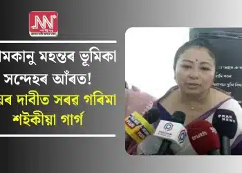 শ্যামকানু মহন্তৰ ভূমিকা সন্দেহৰ আঁৰত! ন্যায়ৰ দাবীত সৰৱ গৰিমা শইকীয়া গাৰ্গ