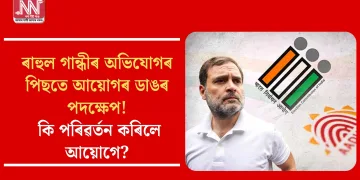 ৰাহুলৰ অভিযোগৰ পিছতে আয়োগৰ ডাঙৰ পদক্ষেপ! কি পৰিৱৰ্তন কৰিলে আয়োগে?