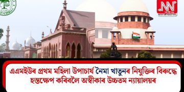 এএমইউৰ প্ৰথম মহিলা উপাচাৰ্য নৈমা খাতুনৰ নিযুক্তিৰ বিৰুদ্ধে হস্তক্ষেপ কৰিবলৈ অস্বীকাৰ উচ্চতম ন্যায়ালয়ৰ