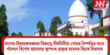 সাংসদ-বিধায়কসকলৰ বিৰুদ্ধে দীৰ্ঘদিনীয়া গোচৰ নিষ্পত্তিৰ বাবে পাঁচখন বিশেষ আদালত স্থাপনৰ প্ৰস্তাৱ  অসমৰ বিচাৰ বিভাগৰ